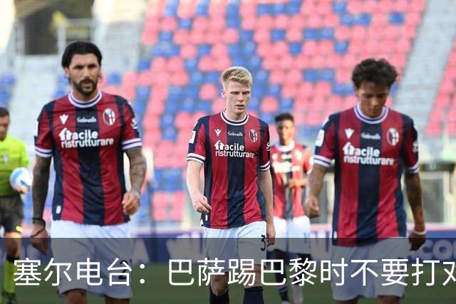 塞尔电台：巴萨踢巴黎时不要打对攻，那等于自杀式踢法
